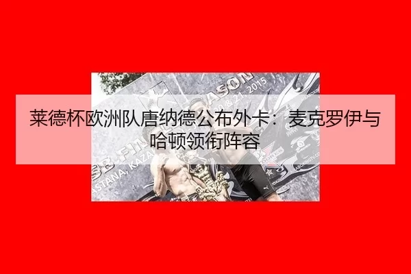 莱德杯欧洲队唐纳德公布外卡：麦克罗伊与哈顿领衔阵容